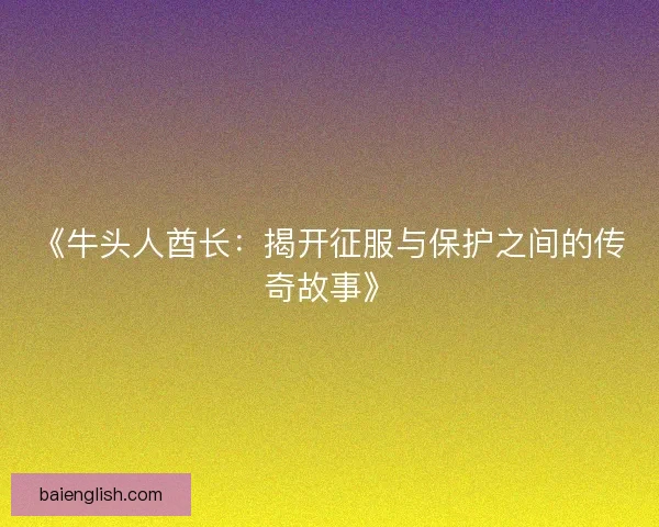 《牛头人酋长：揭开征服与保护之间的传奇故事》